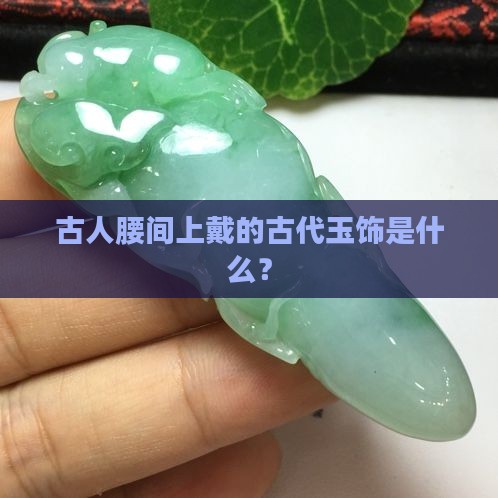 古人腰间上戴的古代玉饰是什么？
