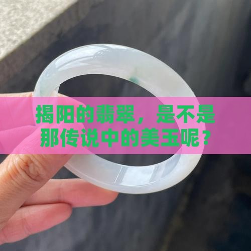 揭阳的翡翠，是不是那传说中的美玉呢？