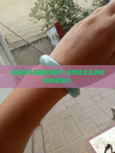 玉石是不是越冰越好？无荧惑之乱真材实料更放心