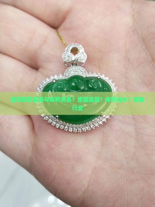 翡翠原石重量与体积关系？重量虚高？体积缩水？揭秘行业