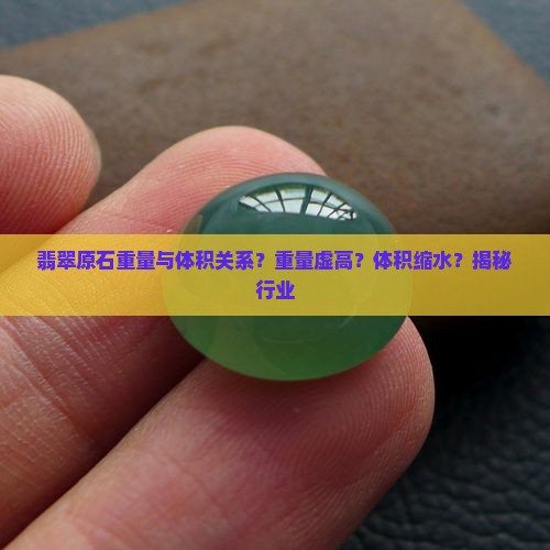 翡翠原石重量与体积关系？重量虚高？体积缩水？揭秘行业