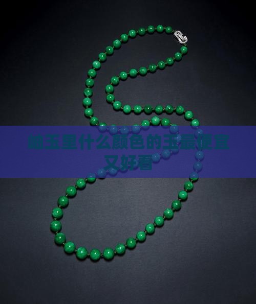 岫玉里什么颜色的玉最便宜又好看