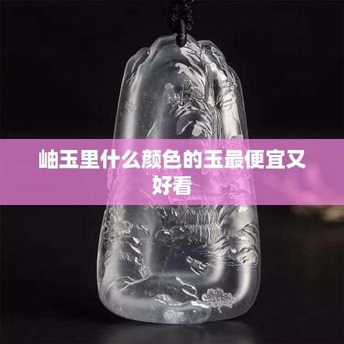 岫玉里什么颜色的玉最便宜又好看