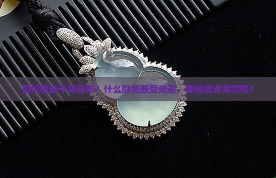 如何挑选干青翡翠？什么颜色最受欢迎，哪些痛点需警惕？
