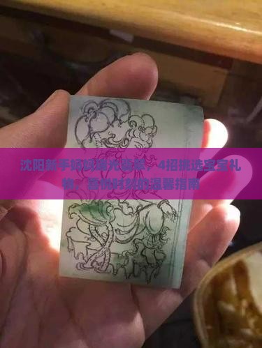 沈阳新手妈妈瑞光翡翠，4招挑选宝宝礼物，喜悦时刻的温馨指南