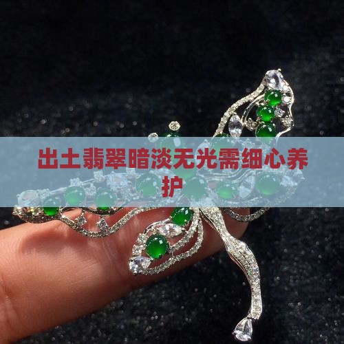 出土翡翠暗淡无光需细心养护