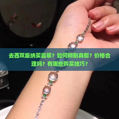 去西双版纳买翡翠？如何辨别真假？价格合理吗？有哪些购买技巧？