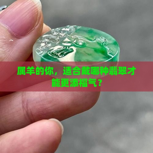 属羊的你，适合戴哪种翡翠才能更添福气？