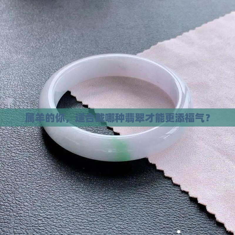 属羊的你，适合戴哪种翡翠才能更添福气？