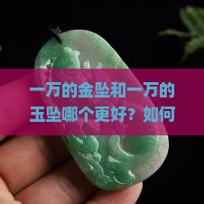 一万的金坠和一万的玉坠哪个更好？如何选择？哪种更保值？