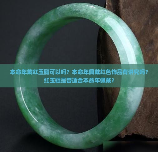 本命年戴红玉髓可以吗？本命年佩戴红色饰品有讲究吗？红玉髓是否适合本命年佩戴？
