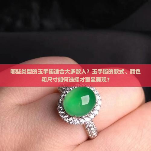 哪些类型的玉手镯适合大多数人？玉手镯的款式、颜色和尺寸如何选择才更显美观？