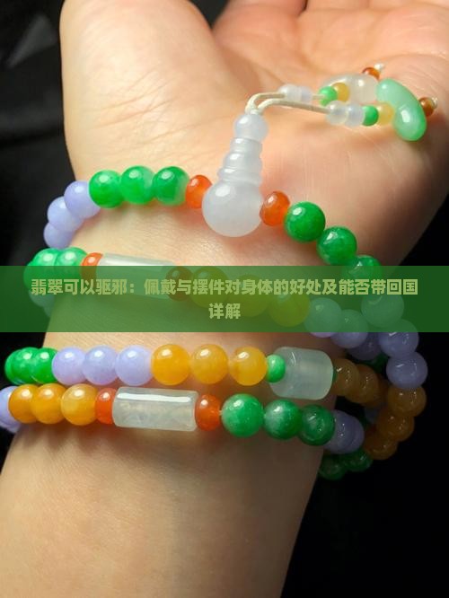 翡翠可以驱邪：佩戴与摆件对身体的好处及能否带回国详解