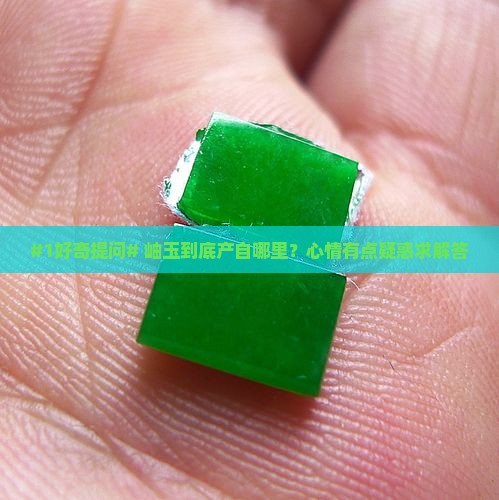#1好奇提问# 岫玉到底产自哪里？心情有点疑惑求解答