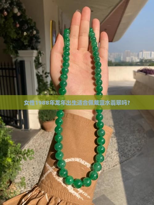 女性1988年龙年出生适合佩戴蓝水翡翠吗？