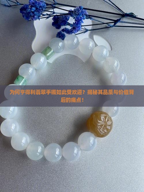 为何亨得利翡翠手镯如此受欢迎？揭秘其品质与价值背后的痛点！