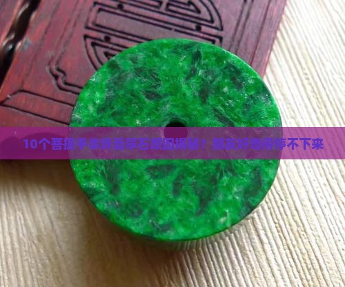 10个菩提手串穿翡翠石原因揭秘？朋友好奇得停不下来