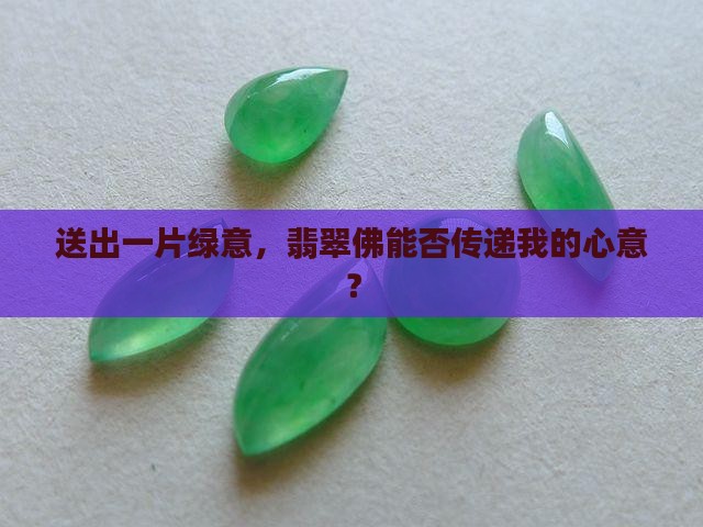 送出一片绿意，翡翠佛能否传递我的心意？
