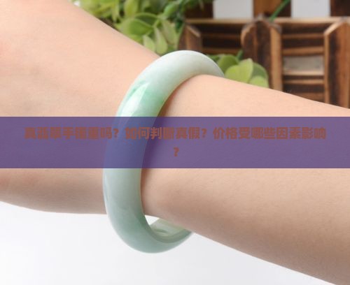 真翡翠手镯重吗？如何判断真假？价格受哪些因素影响？