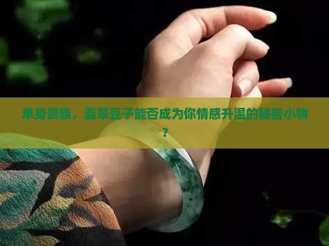 单身贵族，翡翠豆子能否成为你情感升温的秘密小物？