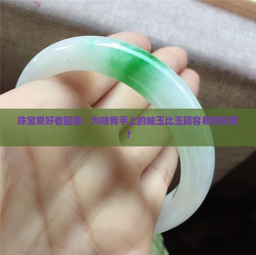 珠宝爱好者困惑：为啥我手上的岫玉比玉髓容易刮花呢？