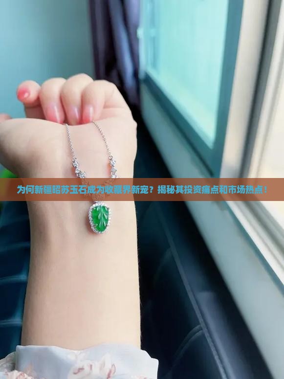 为何新疆昭苏玉石成为收藏界新宠？揭秘其投资痛点和市场热点！