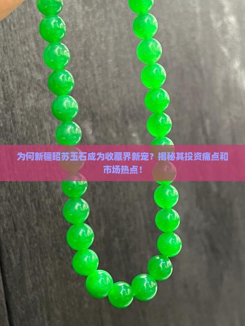 为何新疆昭苏玉石成为收藏界新宠？揭秘其投资痛点和市场热点！