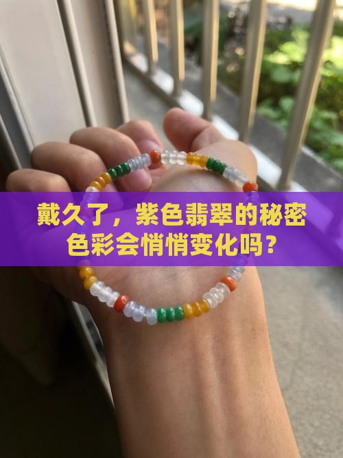 戴久了，紫色翡翠的秘密色彩会悄悄变化吗？