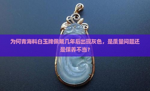 为何青海料白玉牌佩戴几年后出现灰色，是质量问题还是保养不当？