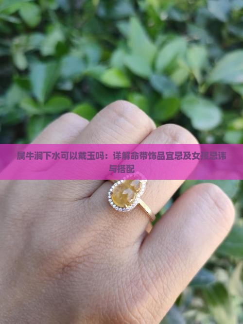 属牛涧下水可以戴玉吗：详解命带饰品宜忌及女孩忌讳与搭配