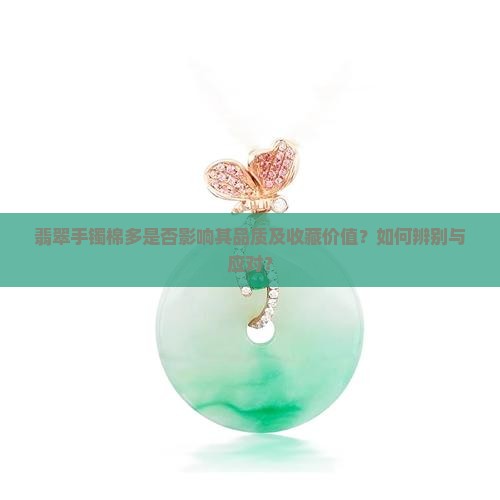 翡翠手镯棉多是否影响其品质及收藏价值？如何辨别与应对？