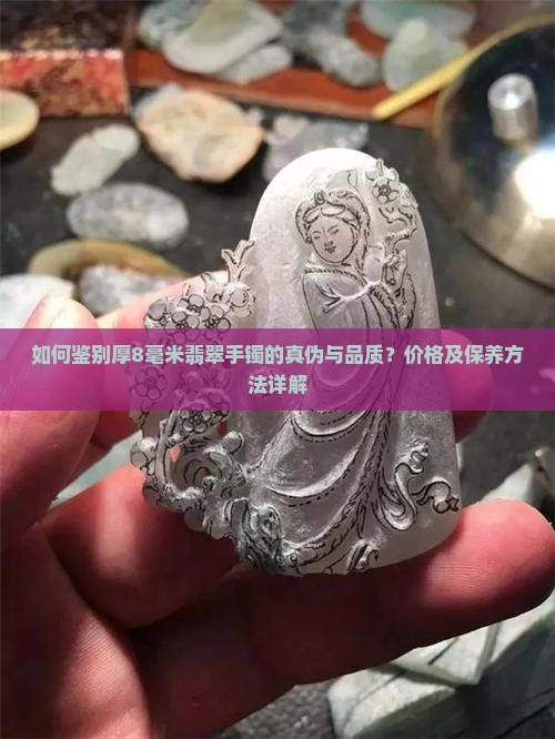如何鉴别厚8毫米翡翠手镯的真伪与品质？价格及保养方法详解