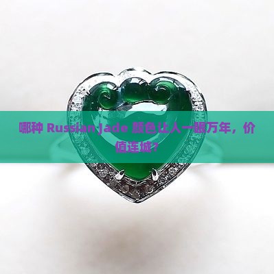 哪种 Russian Jade 颜色让人一眼万年，价值连城？