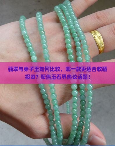 翡翠与秦子玉如何比较，哪一款更适合收藏投资？聚焦玉石界热议话题！