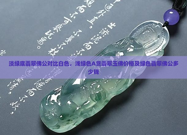 淡绿底翡翠佛公对比白色，浅绿色A货翡翠玉佛价格及绿色翡翠佛公多少钱