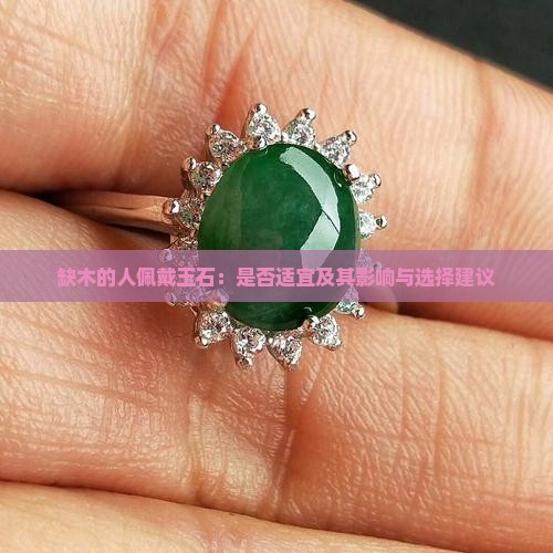 缺木的人佩戴玉石：是否适宜及其影响与选择建议