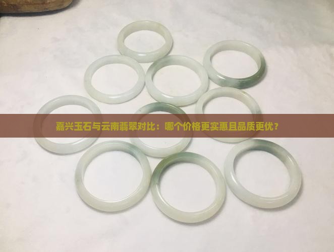 嘉兴玉石与云南翡翠对比：哪个价格更实惠且品质更优？