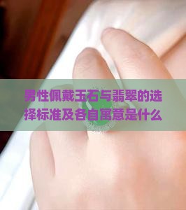男性佩戴玉石与翡翠的选择标准及各自寓意是什么？