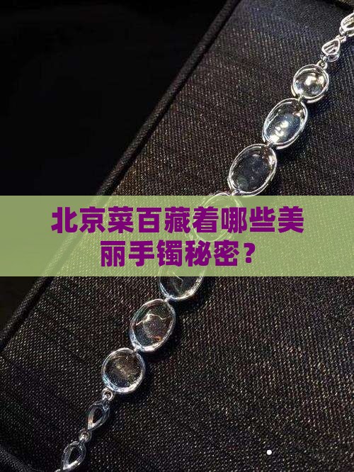 北京菜百藏着哪些美丽手镯秘密？