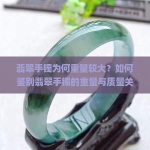 翡翠手镯为何重量较大？如何鉴别翡翠手镯的重量与质量关系？