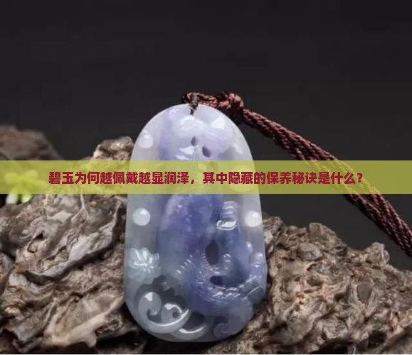 碧玉为何越佩戴越显润泽，其中隐藏的保养秘诀是什么？