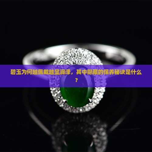 碧玉为何越佩戴越显润泽，其中隐藏的保养秘诀是什么？