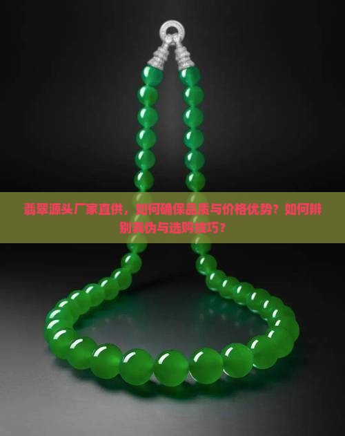 翡翠源头厂家直供，如何确保品质与价格优势？如何辨别真伪与选购技巧？