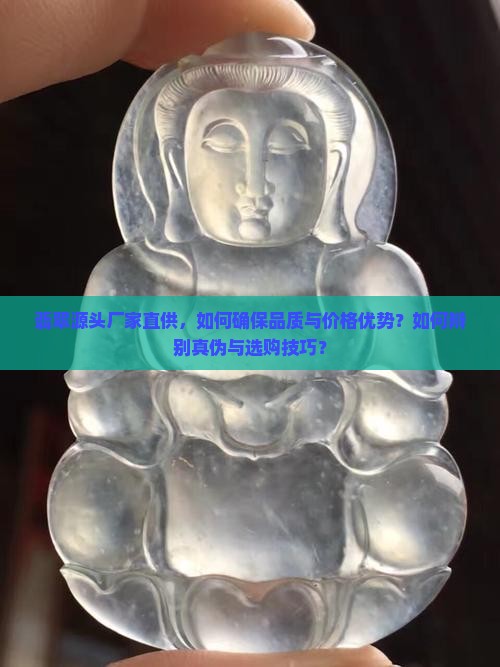 翡翠源头厂家直供，如何确保品质与价格优势？如何辨别真伪与选购技巧？