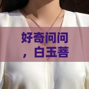 好奇问问，白玉菩提究竟藏着多大的秘密？