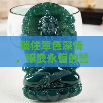 锁住翠色深情，镶嵌永恒的誓言