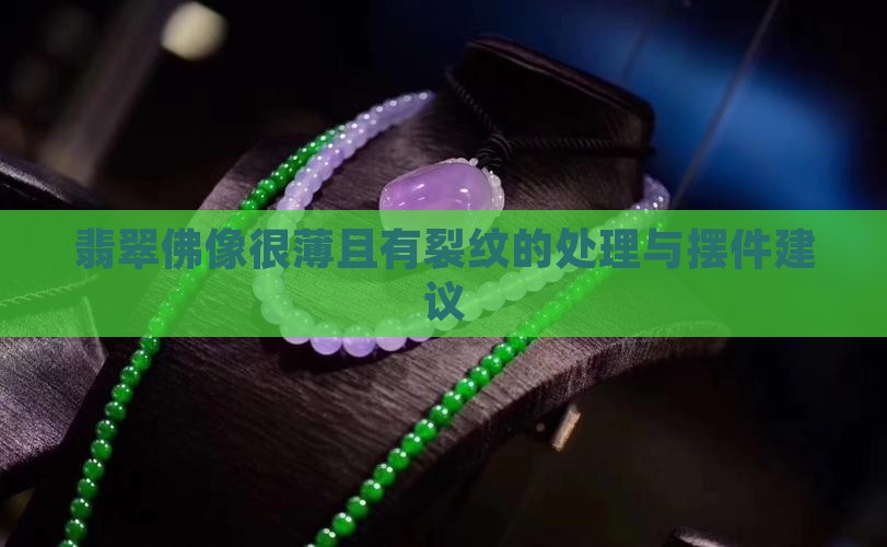 翡翠佛像很薄且有裂纹的处理与摆件建议