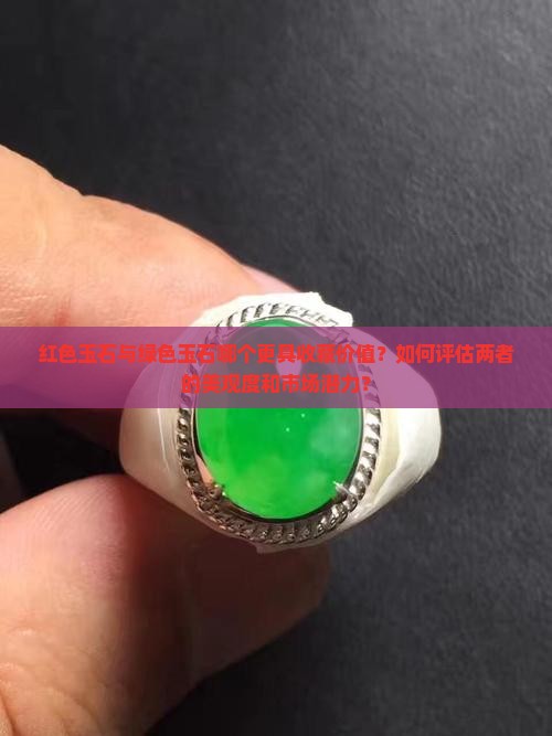 红色玉石与绿色玉石哪个更具收藏价值？如何评估两者的美观度和市场潜力？