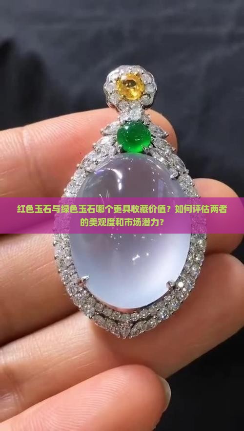 红色玉石与绿色玉石哪个更具收藏价值？如何评估两者的美观度和市场潜力？