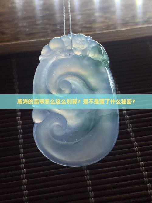 威海的翡翠怎么这么划算？是不是藏了什么秘密？